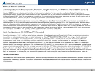 www.ironmountain.com Selected metric definitions are available in the Appendix
Appendix
Non-GAAP Measures (continued)
Adjusted Operating Income Before Depreciation, Amortization, Intangible Impairments, and REIT Costs, or Adjusted OIBDA (continued)
Adjusted OIBDA does not include certain items that we believe are not indicative of our core operating results, specifically: (1) (gain) loss on
disposal/write-down of property, plant and equipment (excluding real estate), net; (2) gain on sale of real estate, net of tax; (3) intangible impairments;
(4) Recall Costs; (5) REIT Costs; (6) other expense (income), net; (7) income (loss) from discontinued operations, net of tax; (8) gain (loss) on sale of
discontinued operations, net of tax; and (9) net income (loss) attributable to noncontrolling interests.
Adjusted OIBDA also does not include interest expense, net and the provision (benefit) for income taxes. These expenses are associated with our
capitalization and tax structures, which we do not consider when evaluating the operating profitability of our core operations. Finally, Adjusted OIBDA
does not include depreciation and amortization expenses, in order to eliminate the impact of capital investments, which we evaluate by comparing
capital expenditures to incremental revenue generated and as a percentage of total revenues. Adjusted OIBDA and Adjusted OIBDA Margin should be
considered in addition to, but not as a substitute for, other measures of financial performance reported in accordance with GAAP, such as operating or
net income (loss) or cash flows from operating activities (as determined in accordance with GAAP).
Funds From Operations, or FFO (NAREIT), and FFO (Normalized)
Funds from operations (“FFO”) is defined by the National Association of Real Estate Investment Trusts ("NAREIT") and us as net income excluding
depreciation on real estate assets and gain on sale of real estate, net of tax (“FFO (NAREIT)”). FFO (NAREIT) does not give effect to real estate
depreciation because these amounts are computed, under GAAP, to allocate the cost of a property over its useful life. Because values for well-
maintained real estate assets have historically increased or decreased based upon prevailing market conditions, we believe that FFO (NAREIT)
provides investors with a clearer view of our operating performance. Our most directly comparable GAAP measure to FFO (NAREIT) is net income.
Although NAREIT has published a definition of FFO, modifications to FFO (NAREIT) are common among REITs as companies seek to provide financial
measures that most meaningfully reflect their particular business. Our definition of FFO (Normalized) excludes certain items included in FFO (NAREIT)
that we believe are not indicative of our core operating results, specifically: (1) (gain) loss on disposal/write-down of property, plant and equipment
(excluding real estate), net; (2) intangible impairments; (3) Recall Costs; (4) REIT Costs; (5) other expense (income), net; (6) deferred income taxes and
REIT tax adjustments; (7) income (loss) from discontinued operations, net of tax; and (8) gain (loss) on sale of discontinued operations, net of tax.
Service Adjusted OIBDA
Service Adjusted OIBDA is calculated by taking service revenues excluding terminations and permanent withdrawals less direct expenses and allocated
overhead tied to the service business. Terminations and permanent withdrawals are excluded from this calculations as they are included in the Storage
NOI calculation.
38
 