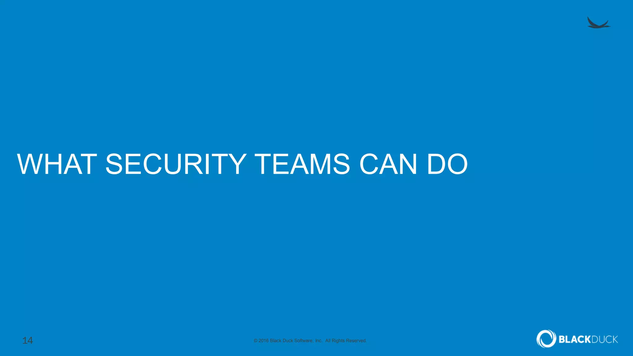 14 © 2016 Black Duck Software, Inc. All Rights Reserved.
WHAT SECURITY TEAMS CAN DO
 