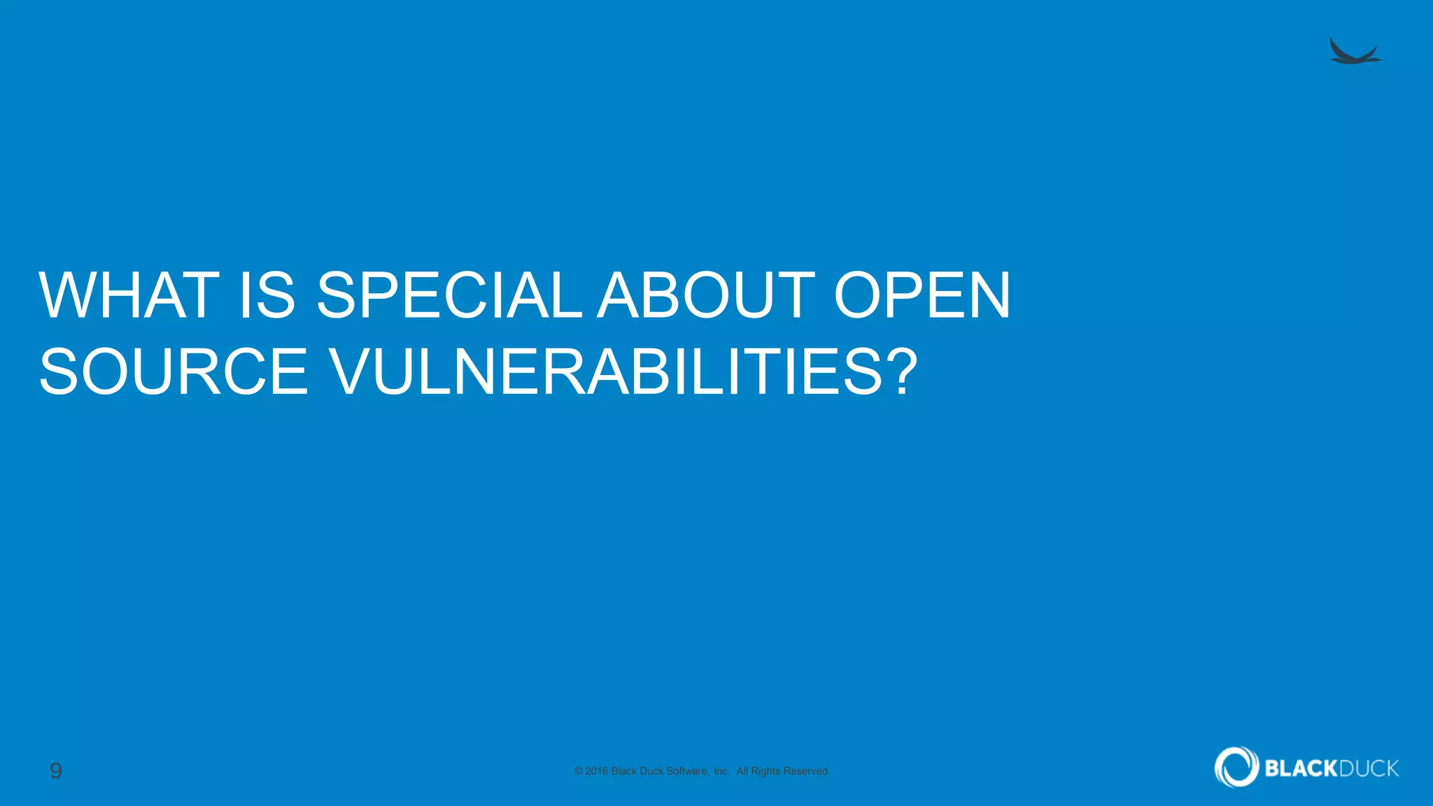 9 © 2016 Black Duck Software, Inc. All Rights Reserved.
WHAT IS SPECIAL ABOUT OPEN
SOURCE VULNERABILITIES?
 