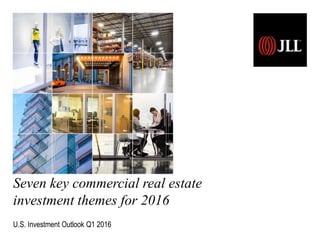 Seven key commercial real estate
investment themes for 2016
U.S. Investment Outlook Q1 2016
 