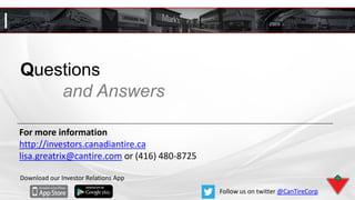 Questions
and Answers
For more information
http://investors.canadiantire.ca
lisa.greatrix@cantire.com or (416) 480-8725
Download our Investor Relations App
Follow us on twitter @CanTireCorp
 