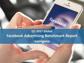 Advertising Automation Software
Q1 2017 Global
Facebook Advertising Benchmark Report
 