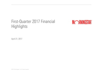 ©2017 Morningstar, Inc. All rights reserved.
April 21, 2017
First-Quarter 2017 Financial
Highlights
 
