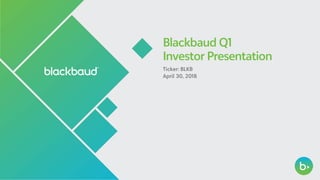 Blackbaud Q1
Investor Presentation
Ticker: BLKB
April 30, 2018
 