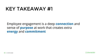 | © 2018 Limeade22 | © 2016 Limeade22
KEY TAKEAWAY #1
Employee engagement is a deep connection and
sense of purpose at wor...