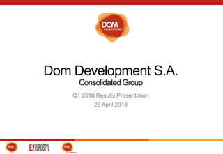 Dom Development S.A.
Consolidated Group
Q1 2018 Results Presentation
26 April 2018
 