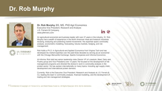 3 |
Dr. Rob Murphy
Dr. Rob Murphy, BS, MS, PhD Agri Economics
Executive Vice President, Research and Analysis
J.S. Ferraro...