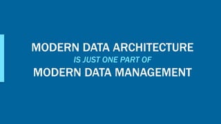MODERN DATA ARCHITECTURE
IS JUST ONE PART OF
MODERN DATA MANAGEMENT
 
