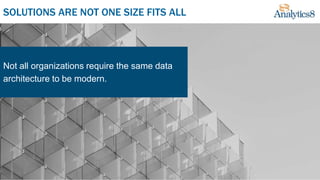 SOLUTIONS ARE NOT ONE SIZE FITS ALL
Not all organizations require the same data
architecture to be modern.
 