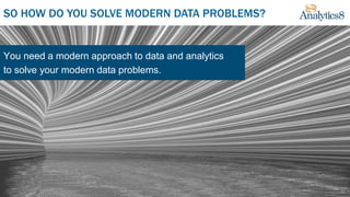 SO HOW DO YOU SOLVE MODERN DATA PROBLEMS?
You need a modern approach to data and analytics
to solve your modern data problems.
 