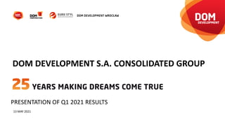 PRESENTATION OF Q1 2021 RESULTS
13 MAY 2021
DOM DEVELOPMENT S.A. CONSOLIDATED GROUP
 