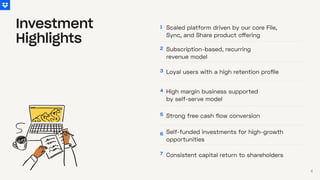 1 Scaled platform driven by our core File,
Sync, and Share product offering
2 Subscription-based, recurring
revenue model
3 Loyal users with a high retention profile
4 High margin business supported
by self-serve model
5
Strong free cash flow conversion
6
Self-funded investments for high-growth
opportunities
7
Consistent capital return to shareholders
Investment
Highlights
4
 