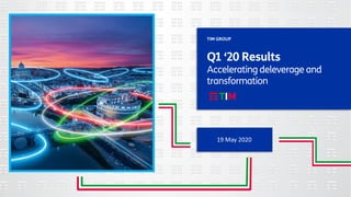 Q1 ‘20 Results
Accelerating deleverage and
transformation
19 May 2020
TIM GROUP
 