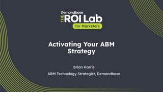 1
Activating Your ABM
Strategy
Brian Harris
ABM Technology Strategist, Demandbase
 