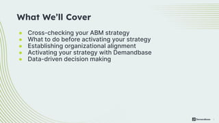 2
● Cross-checking your ABM strategy
● What to do before activating your strategy
● Establishing organizational alignment
● Activating your strategy with Demandbase
● Data-driven decision making
What We’ll Cover
 