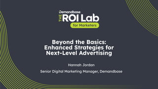 1
Beyond the Basics:
Enhanced Strategies for
Next-Level Advertising
Hannah Jordan
Senior Digital Marketing Manager, Demandbase
 