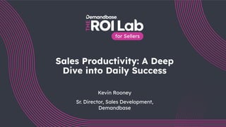 1
Sales Productivity: A Deep
Dive into Daily Success
Kevin Rooney
Sr. Director, Sales Development,
Demandbase
 