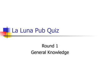 La Luna Pub Quiz Round 1 General Knowledge 