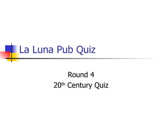 La Luna Pub Quiz Round 4 20 th  Century Quiz 