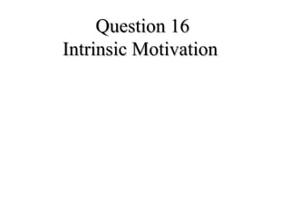 Question 16Question 16
Intrinsic MotivationIntrinsic Motivation
 