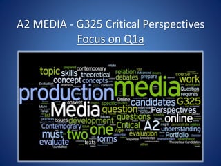 A2 MEDIA - G325 Critical Perspectives
Focus on Q1a
 