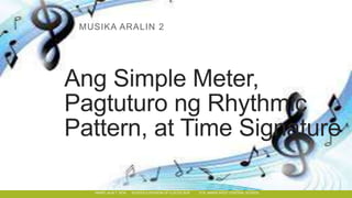 Marie Jaja T. Roa Schools Division of Ilocos Sur Sta. Maria west Central School
Ang Simple Meter,
Pagtuturo ng Rhythmic
Pattern, at Time Signature
MUSIKA ARALIN 2
MARIE JAJA T. ROA SCHOOLS DIVISION OF ILOCOS SUR STA. MARIA WEST CENTRAL SCHOOL
 