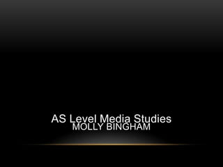 AS Level Media Studies
   MOLLY BINGHAM
 