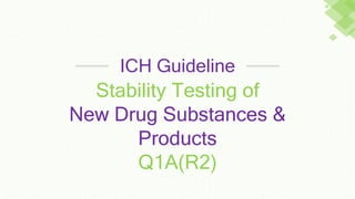 Stability Testing of
New Drug Substances &
Products
Q1A(R2)
ICH Guideline
 