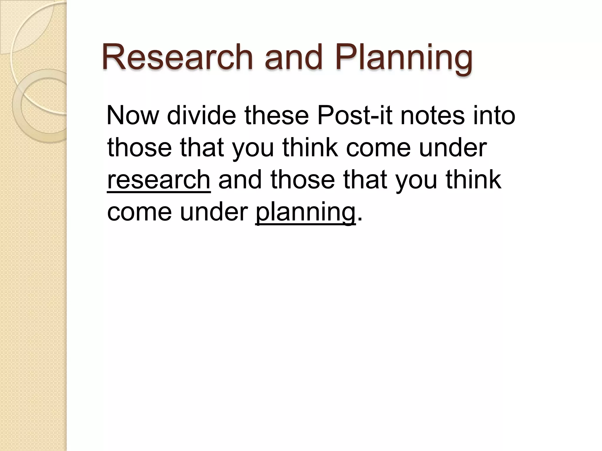 Research and Planning
Now divide these Post-it notes into
those that you think come under
research and those that you think
come under planning.
 