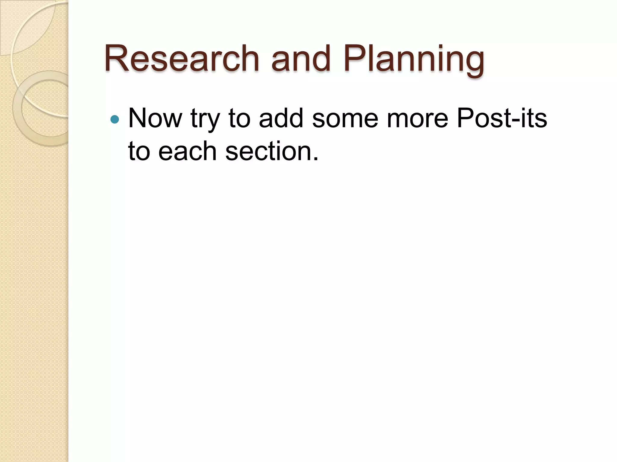 Research and Planning
   Now try to add some more Post-its
    to each section.
 