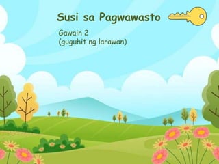 Susi sa Pagwawasto
Gawain 2
(guguhit ng larawan)
 