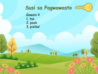 Susi sa Pagwawasto
Gawain 4
1. tao
2. pook
3. pisikal
 