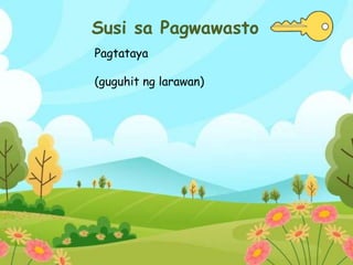 Susi sa Pagwawasto
Pagtataya
(guguhit ng larawan)
 
