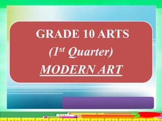 GRADE 10 ARTS
(1st Quarter)
MODERN ART
 