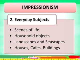 IMPRESSIONISM
•- Scenes of life
•- Household objects
•- Landscapes and Seascapes
•- Houses, Cafes, Buildings
2. Everyday Subjects
 