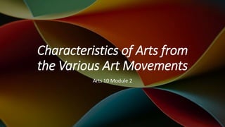 Characteristics of Arts from
the Various Art Movements
Arts 10 Module 2
 