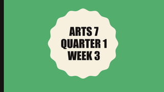 ARTS 7
QUARTER 1
WEEK 3
 