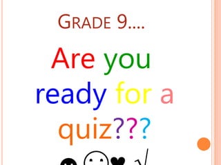 GRADE 9....
Are you
ready for a
quiz???
 