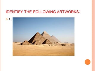 IDENTIFY THE FOLLOWING ARTWORKS:
 1.
 