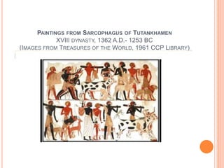 PAINTINGS FROM SARCOPHAGUS OF TUTANKHAMEN
XVIII DYNASTY, 1362 A.D.- 1253 BC
(IMAGES FROM TREASURES OF THE WORLD, 1961 CCP LIBRARY)
 