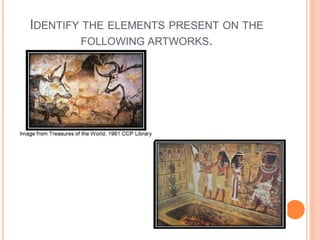 IDENTIFY THE ELEMENTS PRESENT ON THE
FOLLOWING ARTWORKS.
 