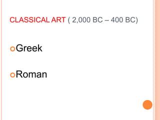 CLASSICAL ART ( 2,000 BC – 400 BC)
Greek
Roman
 