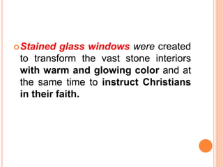 Stained glass windows were created
to transform the vast stone interiors
with warm and glowing color and at
the same time to instruct Christians
in their faith.
 