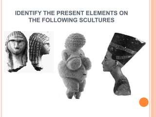 IDENTIFY THE PRESENT ELEMENTS ON
THE FOLLOWING SCULTURES
 
