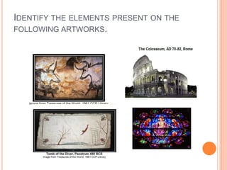 IDENTIFY THE ELEMENTS PRESENT ON THE
FOLLOWING ARTWORKS.
 