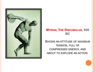 MYRON; THE DISCOBULUS, 450
BC
SHOWS AN ATTITUDE OF MAXIMUM
TENSION, FULL OF
COMPRESSED ENERGY, AND
ABOUT TO EXPLODE AN ACTION.
 