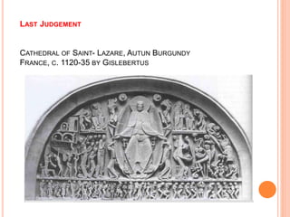 LAST JUDGEMENT
TYMAPNUM (AN ARCHITECTURAL ELEMENT WITH IN THE ARCH OR
PEDIMENT) OF THE WEST PORTAL
CATHEDRAL OF SAINT- LAZARE, AUTUN BURGUNDY
FRANCE, C. 1120-35 BY GISLEBERTUS
 