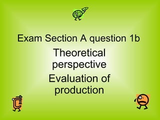 Exam Section A question 1b
       Theoretical
       perspective
      Evaluation of
       production
 