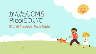 かんたんCMS
Picoについて
第１回 Machida Tech Night
 
