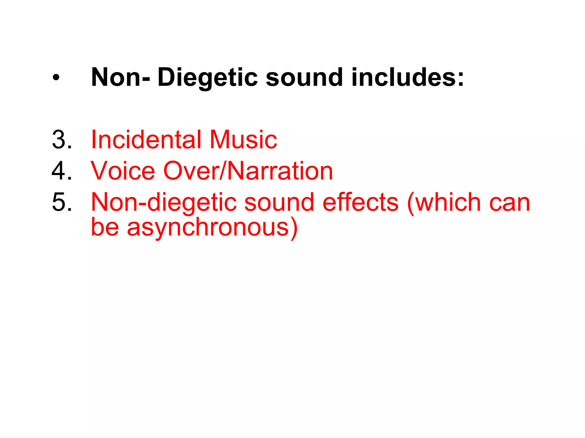 Non- Diegetic sound includes: Incidental Music Voice Over/Narration  Non-diegetic sound effects (which can be asynchronous) 